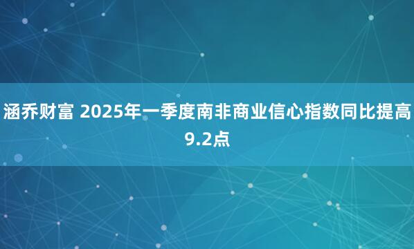 涵乔财富 2025年一季度南非商业信心指数同比提高9.2点