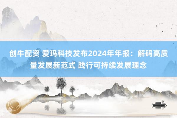 创牛配资 爱玛科技发布2024年年报：解码高质量发展新范式 践行可持续发展理念