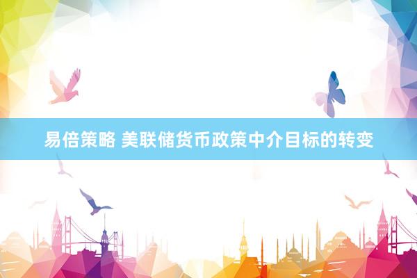 易倍策略 美联储货币政策中介目标的转变