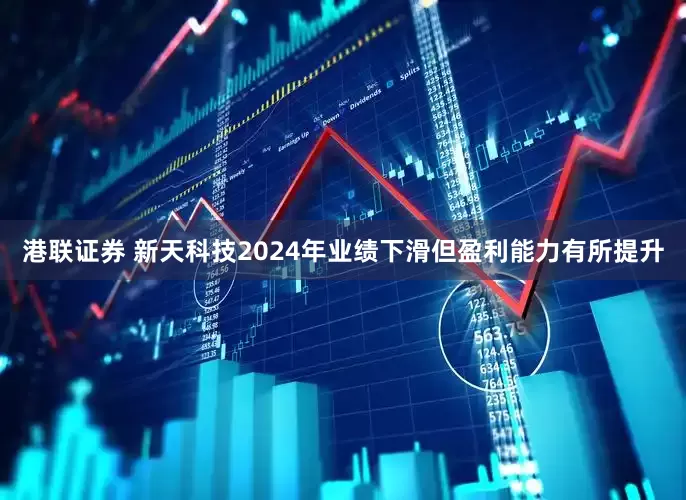港联证券 新天科技2024年业绩下滑但盈利能力有所提升