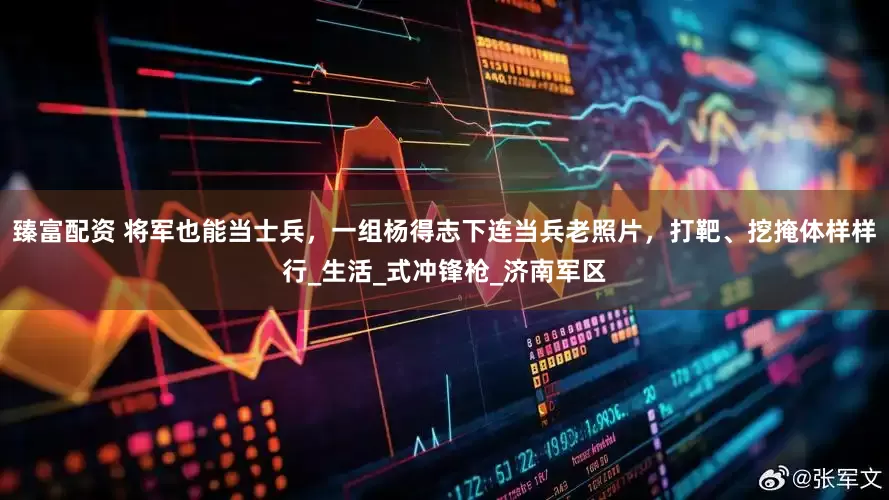 臻富配资 将军也能当士兵，一组杨得志下连当兵老照片，打靶、挖掩体样样行_生活_式冲锋枪_济南军区