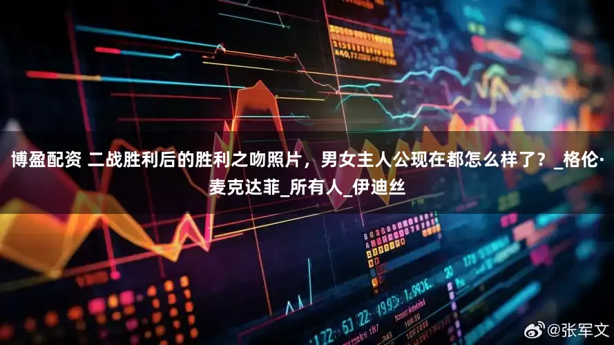 博盈配资 二战胜利后的胜利之吻照片，男女主人公现在都怎么样了？_格伦·麦克达菲_所有人_伊迪丝
