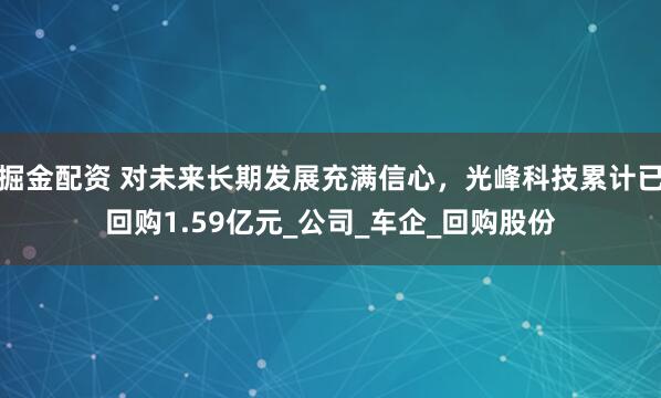 掘金配资 对未来长期发展充满信心，光峰科技累计已回购1.59亿元_公司_车企_回购股份