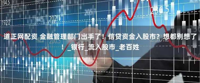 道正网配资 金融管理部门出手了！信贷资金入股市？想都别想了！_银行_流入股市_老百姓
