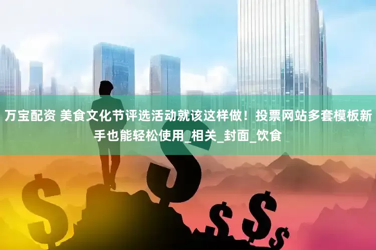 万宝配资 美食文化节评选活动就该这样做！投票网站多套模板新手也能轻松使用_相关_封面_饮食