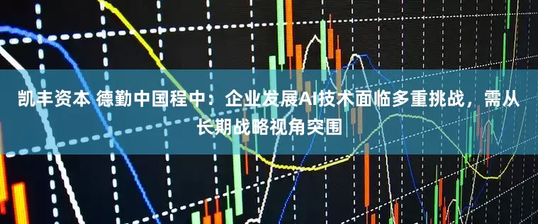 凯丰资本 德勤中国程中：企业发展AI技术面临多重挑战，需从长期战略视角突围