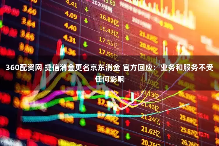 360配资网 捷信消金更名京东消金 官方回应：业务和服务不受任何影响