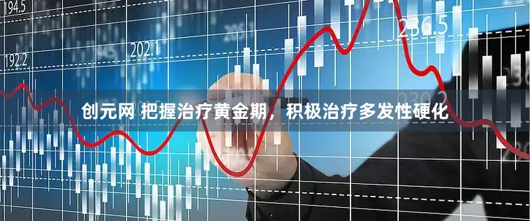 创元网 把握治疗黄金期，积极治疗多发性硬化