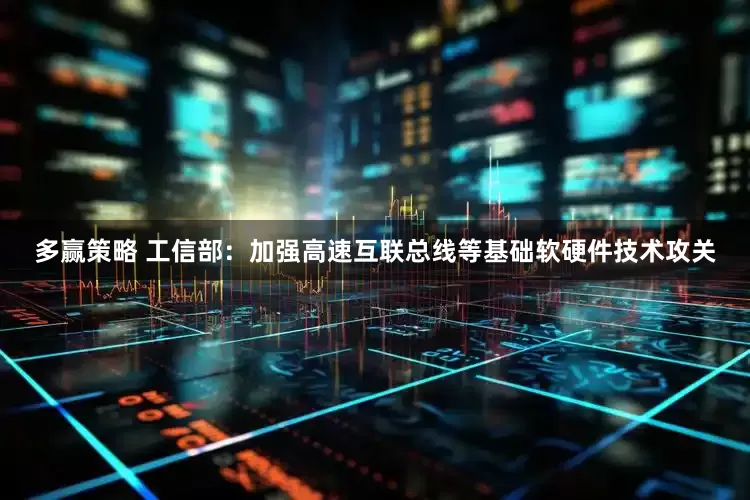 多赢策略 工信部：加强高速互联总线等基础软硬件技术攻关