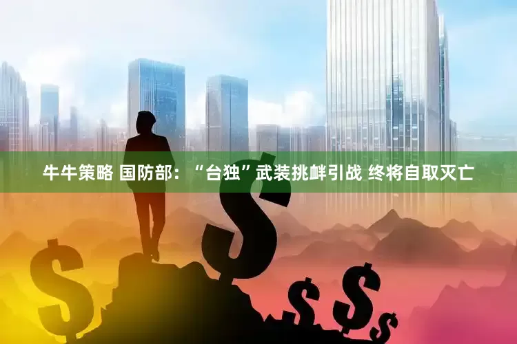 牛牛策略 国防部：“台独”武装挑衅引战 终将自取灭亡