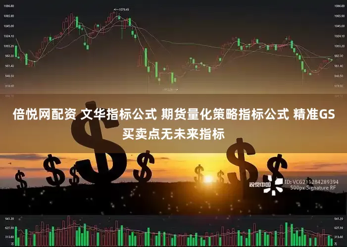 倍悦网配资 文华指标公式 期货量化策略指标公式 精准GS买卖点无未来指标