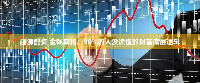 隆源配资 金钱真相：90%的人没读懂的财富底层逻辑