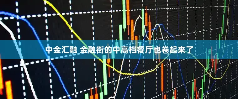 中金汇融 金融街的中高档餐厅也卷起来了
