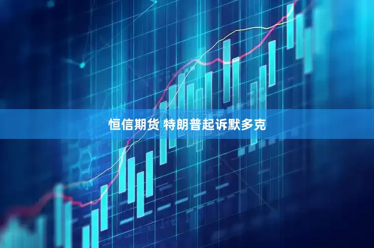 恒信期货 特朗普起诉默多克