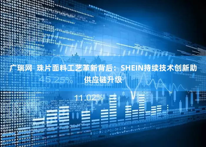 广瑞网  珠片面料工艺革新背后：SHEIN持续技术创新助供应链升级