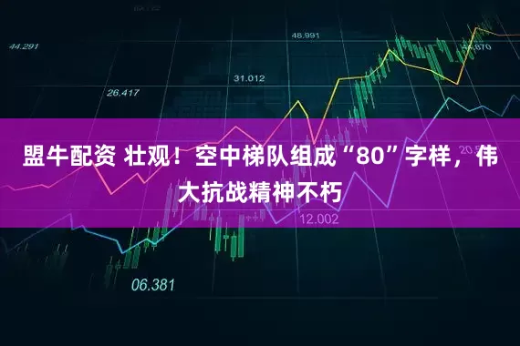 盟牛配资 壮观！空中梯队组成“80”字样，伟大抗战精神不朽