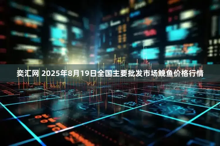 奕汇网 2025年8月19日全国主要批发市场鮸鱼价格行情