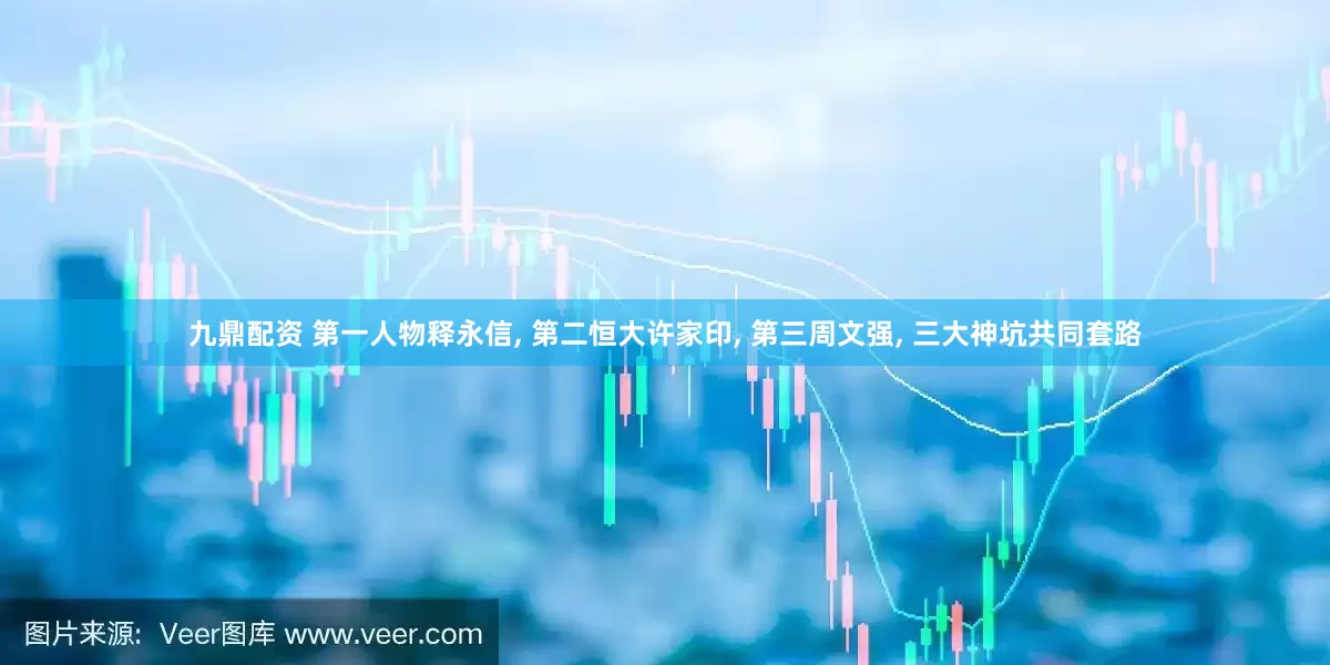 九鼎配资 第一人物释永信, 第二恒大许家印, 第三周文强, 三大神坑共同套路
