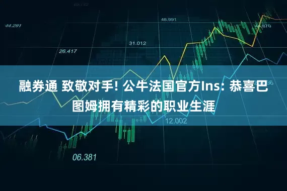 融券通 致敬对手! 公牛法国官方Ins: 恭喜巴图姆拥有精彩的职业生涯
